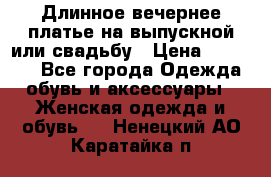 Длинное вечернее платье на выпускной или свадьбу › Цена ­ 11 700 - Все города Одежда, обувь и аксессуары » Женская одежда и обувь   . Ненецкий АО,Каратайка п.